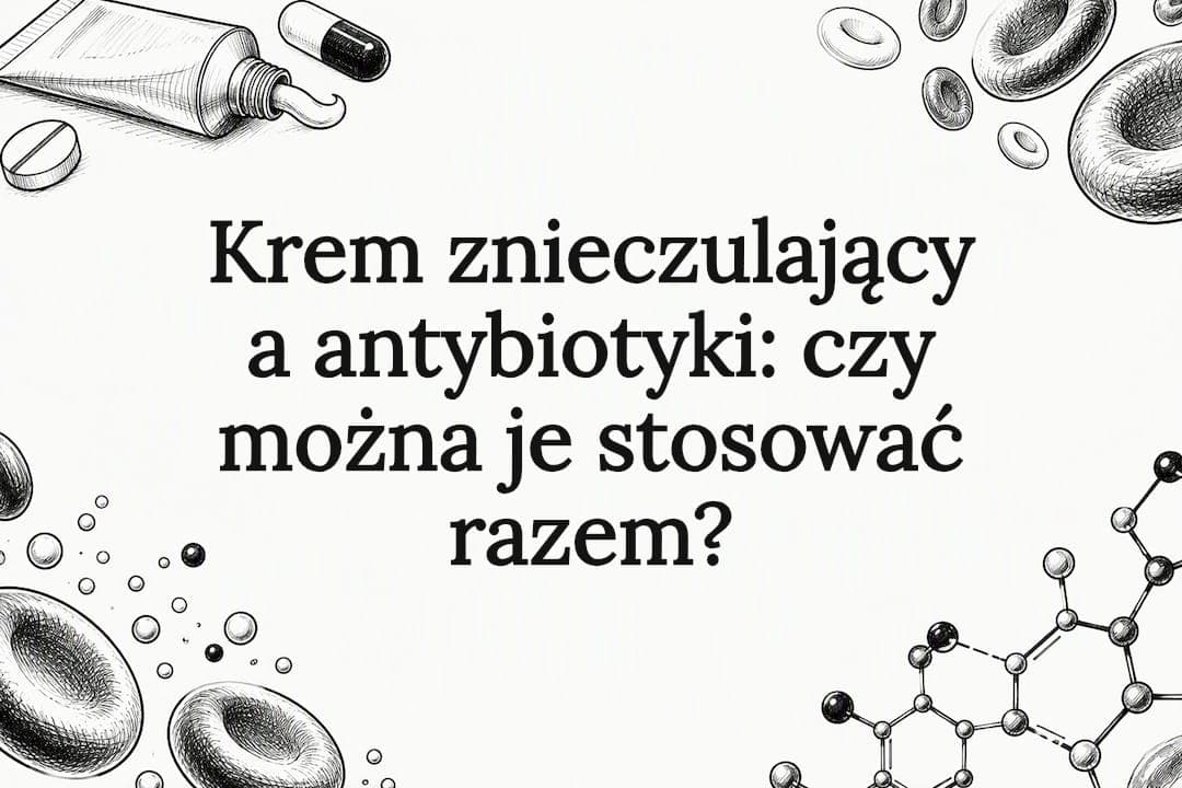 Krem znieczulający a antybiotyki: czy można je stosować razem?